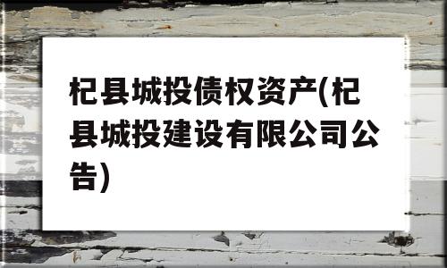 杞县城投债权资产(杞县城投建设有限公司公告)