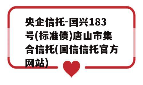 央企信托-国兴183号(标准债)唐山市集合信托(国信信托官方网站)