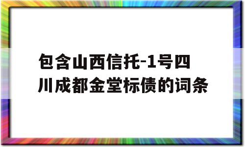 包含山西信托-1号四川成都金堂标债的词条