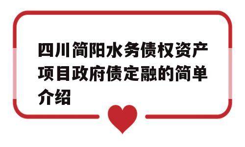 四川简阳水务债权资产项目政府债定融的简单介绍