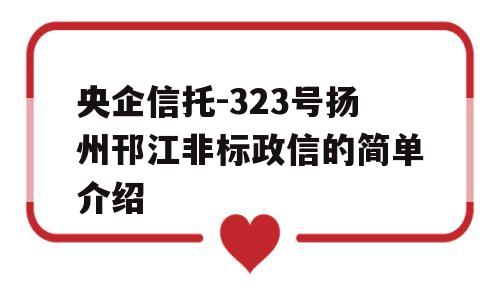 央企信托-323号扬州邗江非标政信的简单介绍