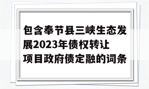 包含奉节县三峡生态发展2023年债权转让项目政府债定融的词条