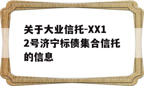 关于大业信托-XX12号济宁标债集合信托的信息