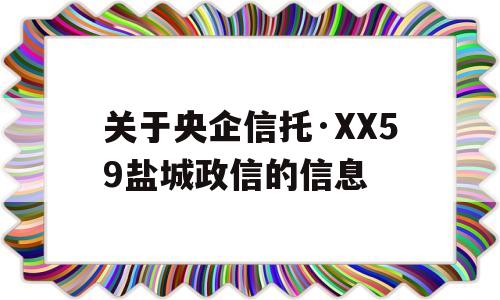 关于央企信托·XX59盐城政信的信息