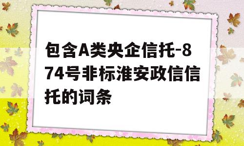 包含A类央企信托-874号非标淮安政信信托的词条