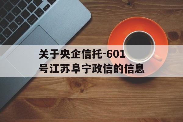 关于央企信托-601号江苏阜宁政信的信息