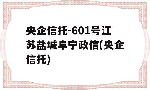 央企信托-601号江苏盐城阜宁政信(央企信托)