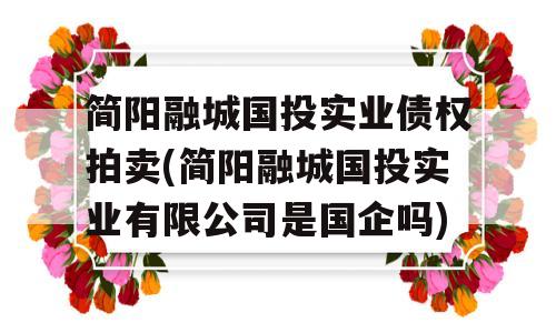 简阳融城国投实业债权拍卖(简阳融城国投实业有限公司是国企吗)