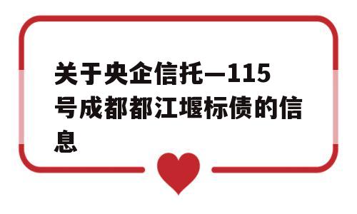 关于央企信托—115号成都都江堰标债的信息