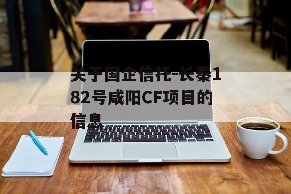 关于国企信托-长秦182号咸阳CF项目的信息