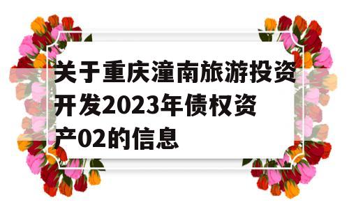 关于重庆潼南旅游投资开发2023年债权资产02的信息