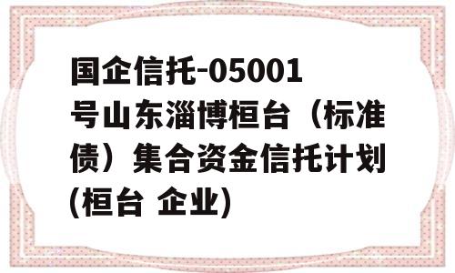 国企信托-05001号山东淄博桓台（标准债）集合资金信托计划(桓台 企业)