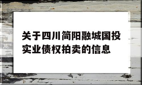 关于四川简阳融城国投实业债权拍卖的信息