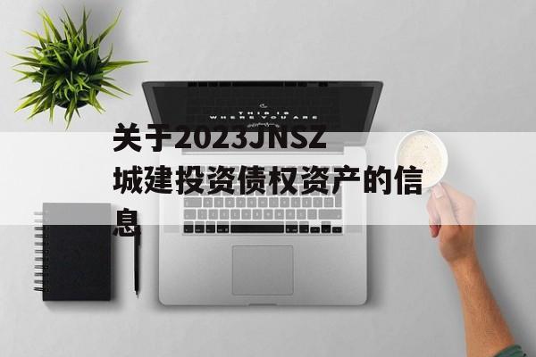 关于2023JNSZ城建投资债权资产的信息