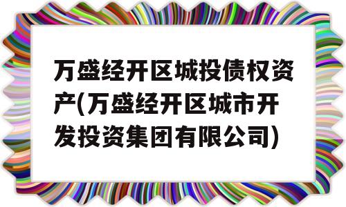 万盛经开区城投债权资产(万盛经开区城市开发投资集团有限公司)