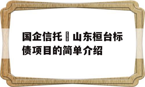 国企信托•山东桓台标债项目的简单介绍