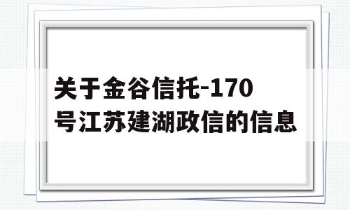 关于金谷信托-170号江苏建湖政信的信息