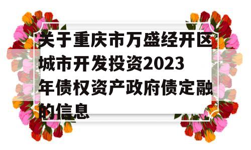 关于重庆市万盛经开区城市开发投资2023年债权资产政府债定融的信息