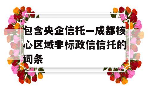 包含央企信托—成都核心区域非标政信信托的词条