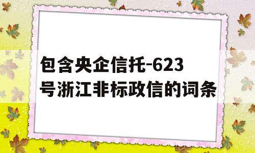 包含央企信托-623号浙江非标政信的词条