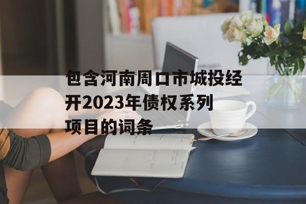 包含河南周口市城投经开2023年债权系列项目的词条