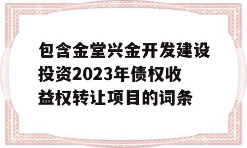 包含金堂兴金开发建设投资2023年债权收益权转让项目的词条