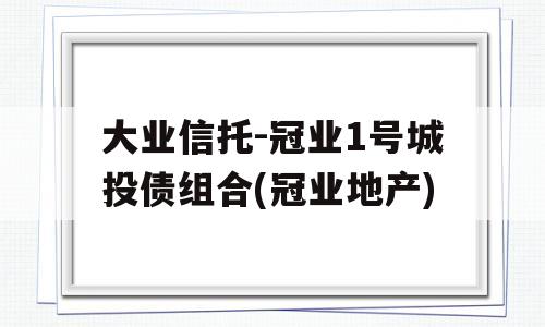 大业信托-冠业1号城投债组合(冠业地产)