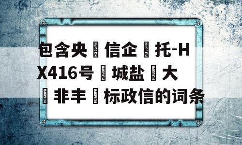 包含央‮信企‬托-HX416号‮城盐‬大‮非丰‬标政信的词条