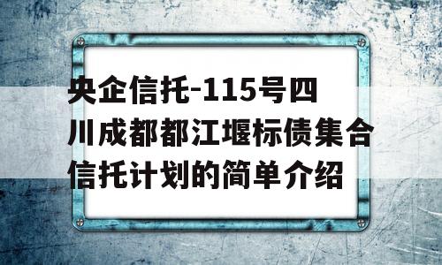 央企信托-115号四川成都都江堰标债集合信托计划的简单介绍