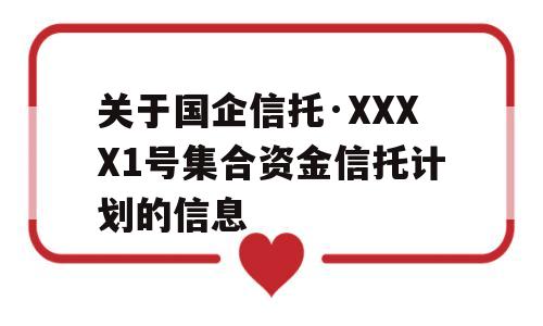 关于国企信托·XXXX1号集合资金信托计划的信息