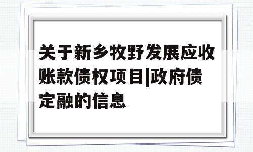 关于新乡牧野发展应收账款债权项目|政府债定融的信息