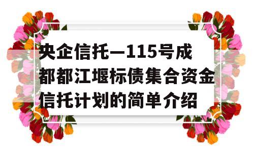 央企信托—115号成都都江堰标债集合资金信托计划的简单介绍