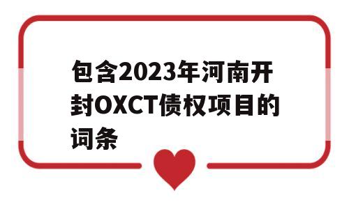 包含2023年河南开封OXCT债权项目的词条