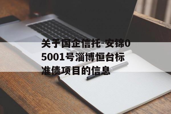 关于国企信托-安锦05001号淄博恒台标准债项目的信息