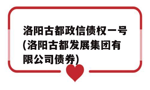 洛阳古都政信债权一号(洛阳古都发展集团有限公司债券)