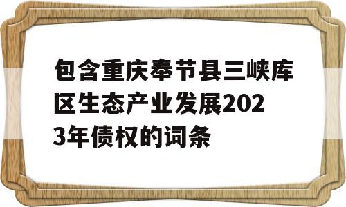 包含重庆奉节县三峡库区生态产业发展2023年债权的词条