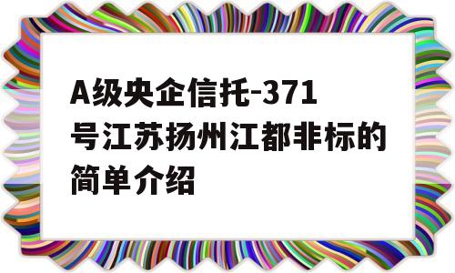 A级央企信托-371号江苏扬州江都非标的简单介绍