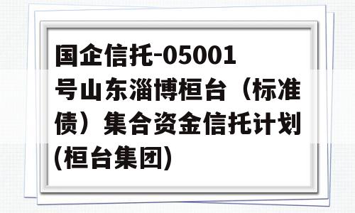 国企信托-05001号山东淄博桓台（标准债）集合资金信托计划(桓台集团)