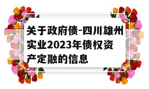 关于政府债-四川雄州实业2023年债权资产定融的信息