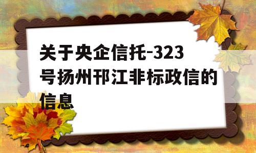 关于央企信托-323号扬州邗江非标政信的信息