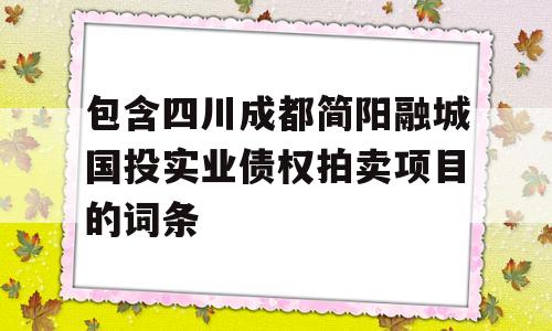 包含四川成都简阳融城国投实业债权拍卖项目的词条