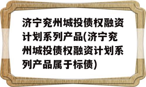 济宁兖州城投债权融资计划系列产品(济宁兖州城投债权融资计划系列产品属于标债)