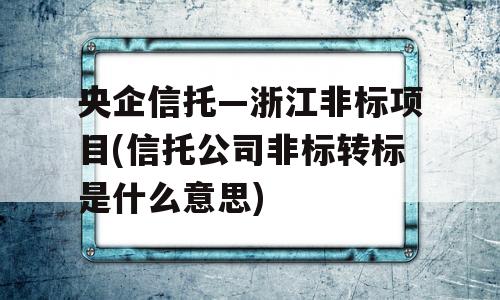 央企信托—浙江非标项目(信托公司非标转标是什么意思)