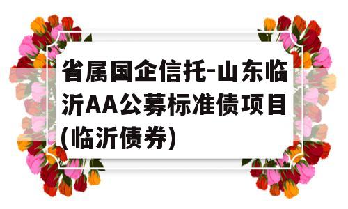 省属国企信托-山东临沂AA公募标准债项目(临沂债券)