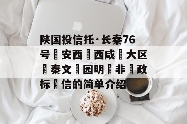 陕国投信托·长秦76号‮安西‬西咸‮大区‬秦文‮园明‬非‮政标‬信的简单介绍