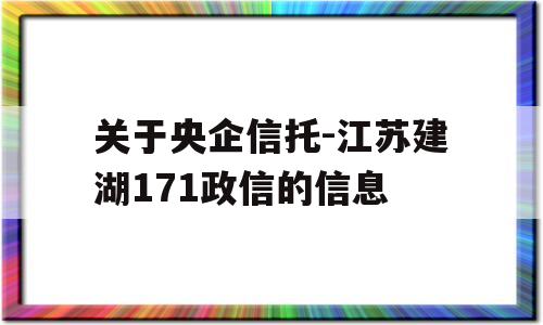 关于央企信托-江苏建湖171政信的信息