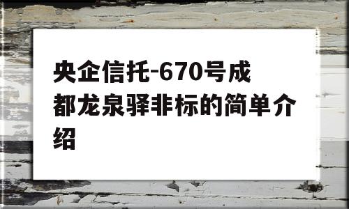 央企信托-670号成都龙泉驿非标的简单介绍