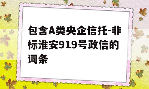 包含A类央企信托-非标淮安919号政信的词条