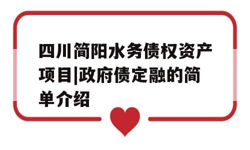 四川简阳水务债权资产项目|政府债定融的简单介绍