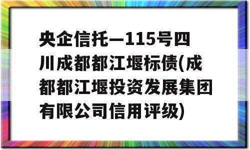 央企信托—115号四川成都都江堰标债(成都都江堰投资发展集团有限公司信用评级)